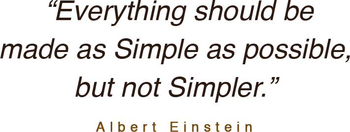 "Everything shold be made as simple as possible, but not simpler." Albert Einstein